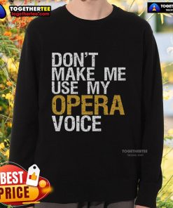 Top Don't Make Me Use My Opera Voice Sweatshirt featuring a witty design for opera singers and music lovers.