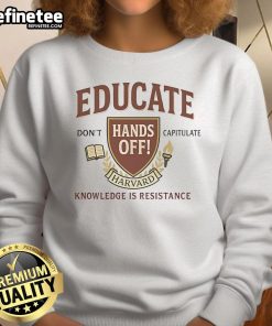 Top Educate Dont Capitulate Hands Off Harvard Knowledge Is Resistance sweatshirt showcasing a bold, empowering message.