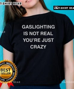 Top Gaslighting Is Not Real You're Just Crazy Ladies Tee featuring bold text design on a stylish women's shirt.