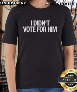 Top I Didn't Vote For Him Ladies Tee featuring a bold graphic statement for women expressing political views.