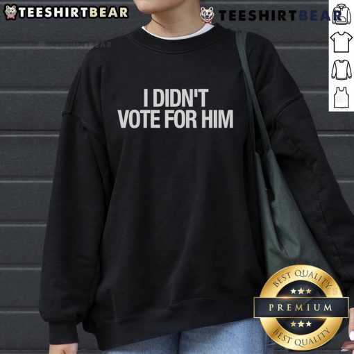 Top I Didn't Vote For Him Sweatshirt featuring bold text, ideal for political statements and casual wear.