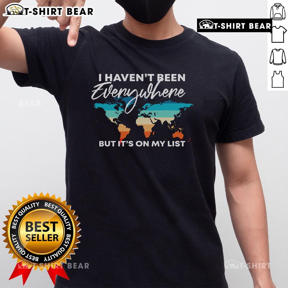 Top I Haven'T Been Everywhere But It'S On My List Travel Lover T Shirt Alt Text: Top I Haven't Been Everywhere But It's On My List Travel Lover T-Shirt for adventurous travelers and wanderlust enthusiasts.