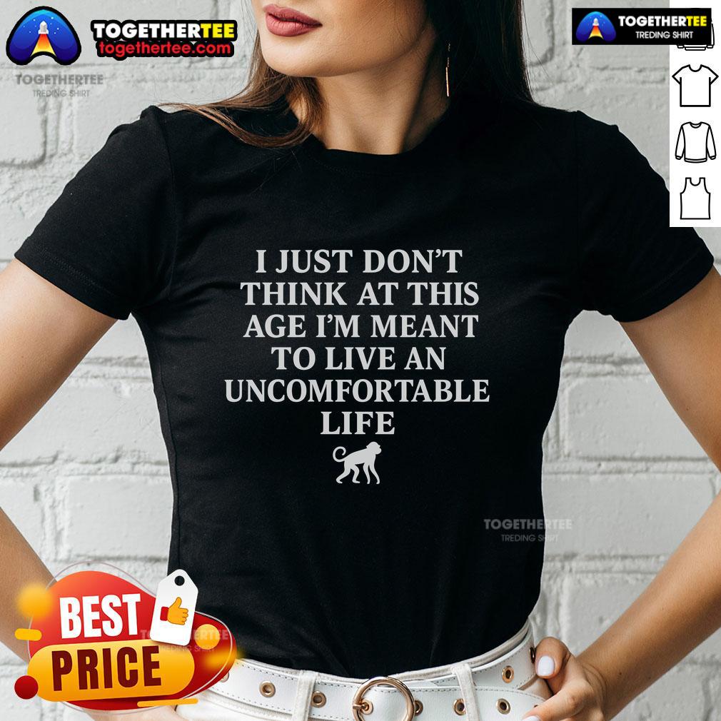 Top I Just Don't Think At This Age I’M Meant To Live An Uncomfortable Life Ladies-Tee Top I Just Don't Think At This Age I'm Meant To Live An Uncomfortable Life Ladies Tee in stylish casual setting.