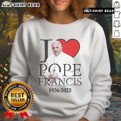 Cozy Top I Love Pope Francis 1936-2025 sweatshirt featuring a stylish design celebrating the beloved Pope.