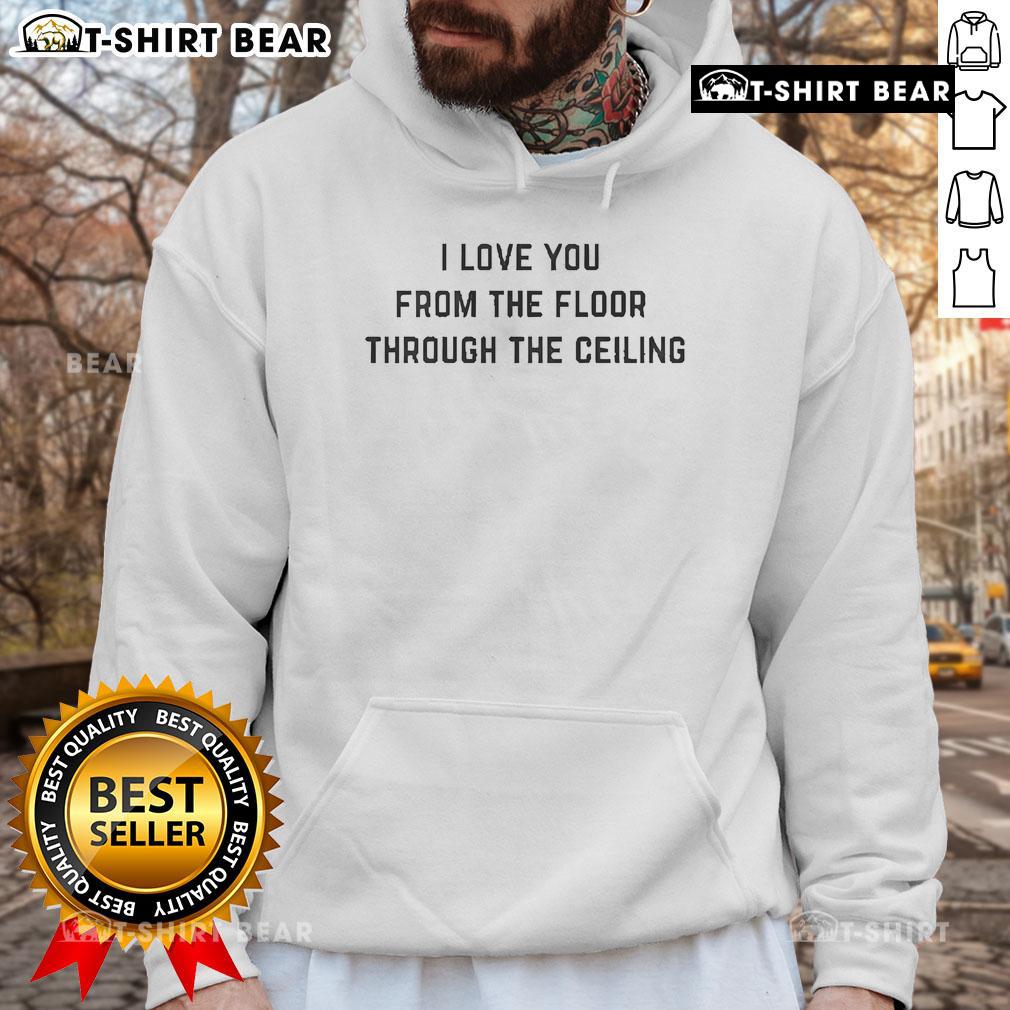 Top I Love You From The Floor Through The Ceiling Hoodie Alt Text: Cozy 'I Love You From The Floor To The Ceiling' hoodie, perfect for expressing love and warmth in stylish comfort.