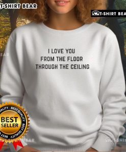 Cozy 'I Love You From The Floor To The Ceiling' sweatshirt in soft fabric, perfect for casual wear and gifting.