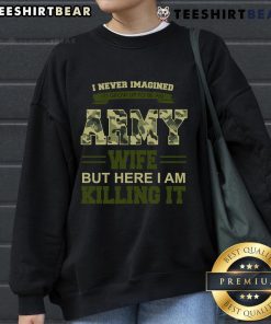 Cozy sweatshirt reading 'I Never Imagined I'd Grow Up To Be An Army Wife But Here I Am Killing It' perfect for proud army wives.