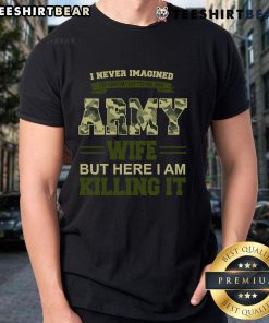 Alt Text: Woman wearing 'I Never Imagined I'd Grow Up To Be An Army Wife But Here I Am Killing It' T-shirt, showcasing army wife pride.