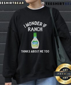 Funny sweatshirt featuring 'I Wonder If Ranch Thinks About Me Too' design, perfect for ranch lovers and humor enthusiasts.
