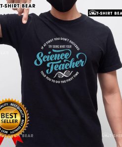 Alt Text: Top 'If At First You Dont Succeed, Try What Your Science Teacher Said' T-Shirt for science enthusiasts and educators.