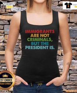 Top immigrants are not criminals but the president is tank top design highlighting immigration justice and social commentary.