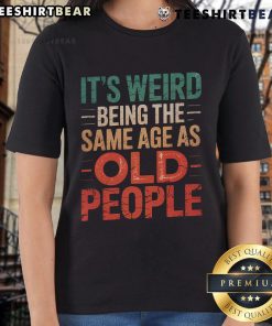 Alt Text: Top It's Weird Being the Same Age as Old People Ladies Tee - A stylish, humorous t-shirt for women celebrating age.