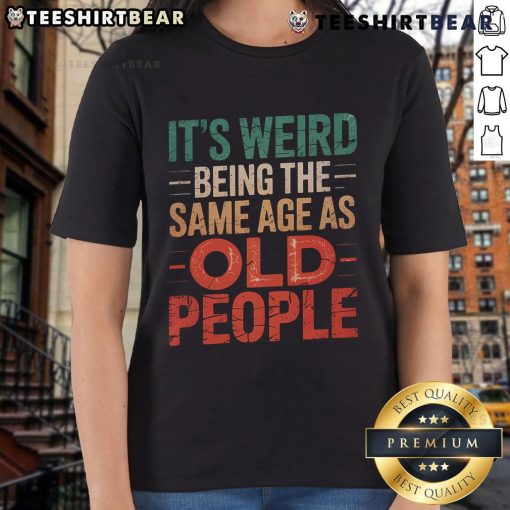 Alt Text: Top It's Weird Being the Same Age as Old People Ladies Tee - A stylish, humorous t-shirt for women celebrating age.
