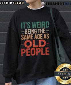 Stylish sweatshirt reading 'It's Weird Being The Same Age As Old People,' perfect for casual wear and humor lovers.
