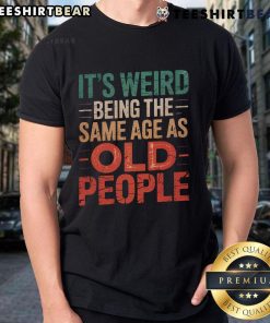 Alt Text: Funny Top It's Weird Being The Same Age As Old People T-Shirt design featuring humorous text on a casual tee.