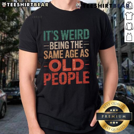 Alt Text: Funny Top It's Weird Being The Same Age As Old People T-Shirt design featuring humorous text on a casual tee.