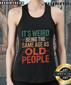 Top It's Weird Being The Same Age As Old People tank top design featuring humorous age-related graphics and typography.
