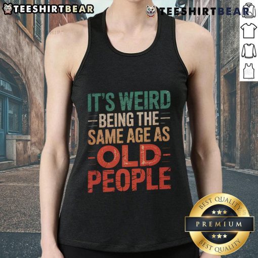 Top It's Weird Being The Same Age As Old People tank top design featuring humorous age-related graphics and typography.