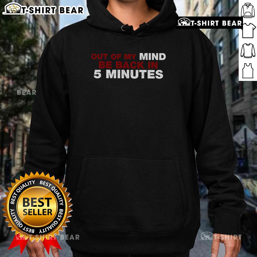 Top Out Of My Mind Be Back In 5 Minutes Hoodie Person wearing a 'Top Out Of My Mind, Be Back In 5 Minutes' hoodie, showcasing a casual and humorous style.