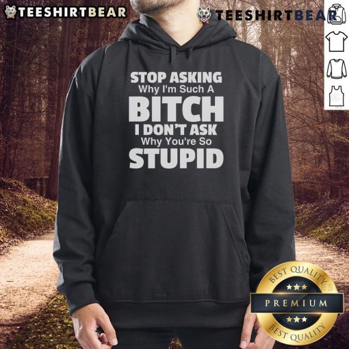 Funny hoodie design reading 'Stop Asking Why I'm Such A Bitch, I Don't Ask Why You're So Stupid' for casual wear.