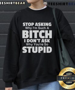 Alt Text: Top Stop Asking Why I'm Such A Bitch Sweatshirt featuring bold text design on a cozy black fabric.