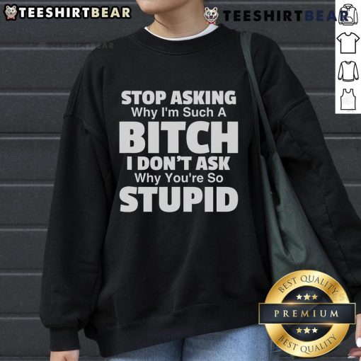Alt Text: Top Stop Asking Why I'm Such A Bitch Sweatshirt featuring bold text design on a cozy black fabric.