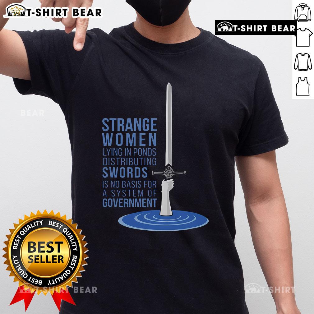 Top Strange Women Lying In Ponds Distributing Swords Is No Basis For A System Of Government T-Shirt Top Strange Women Lying In Ponds Distributing Swords T-Shirt featuring whimsical art and humorous political commentary.