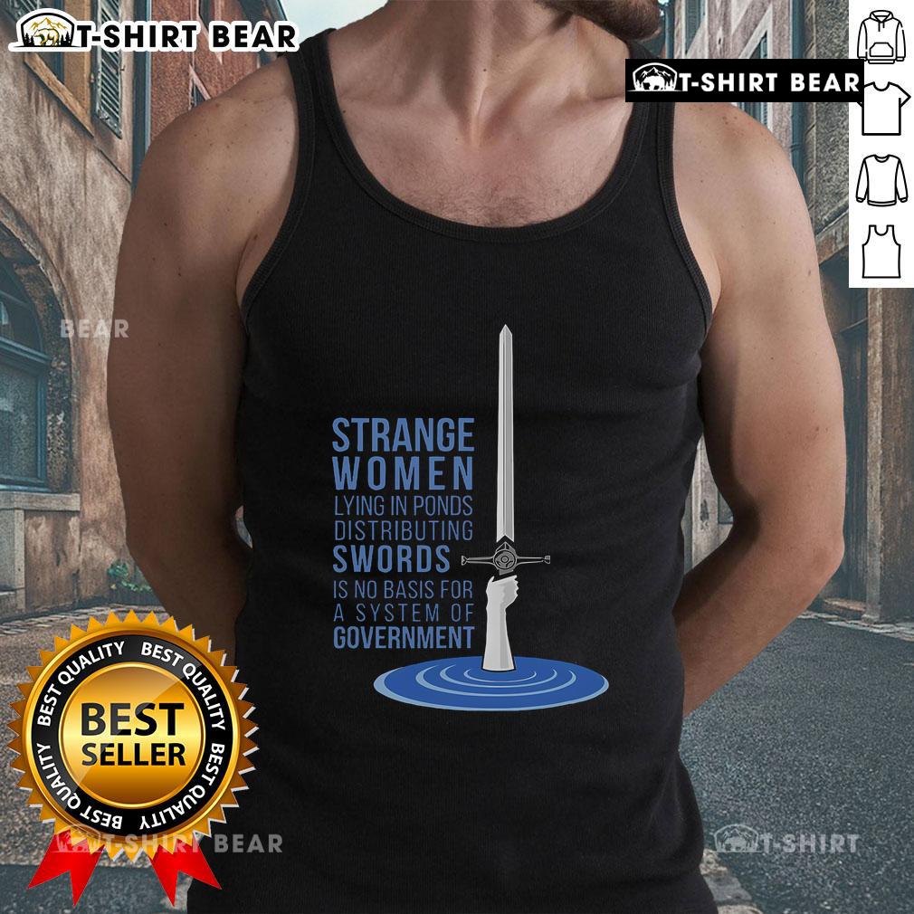 Top Strange Women Lying In Ponds Distributing Swords Is No Basis For A System Of Government Tank Top Strange women lying in ponds distributing swords, illustrating the absurdity of governance in a humorous tank top design.