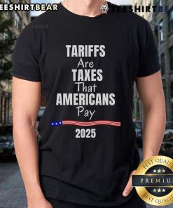 2025 T-Shirt featuring 'Top Tariffs Are Taxes That Americans Pay' slogan, highlighting economic awareness and taxation issues.