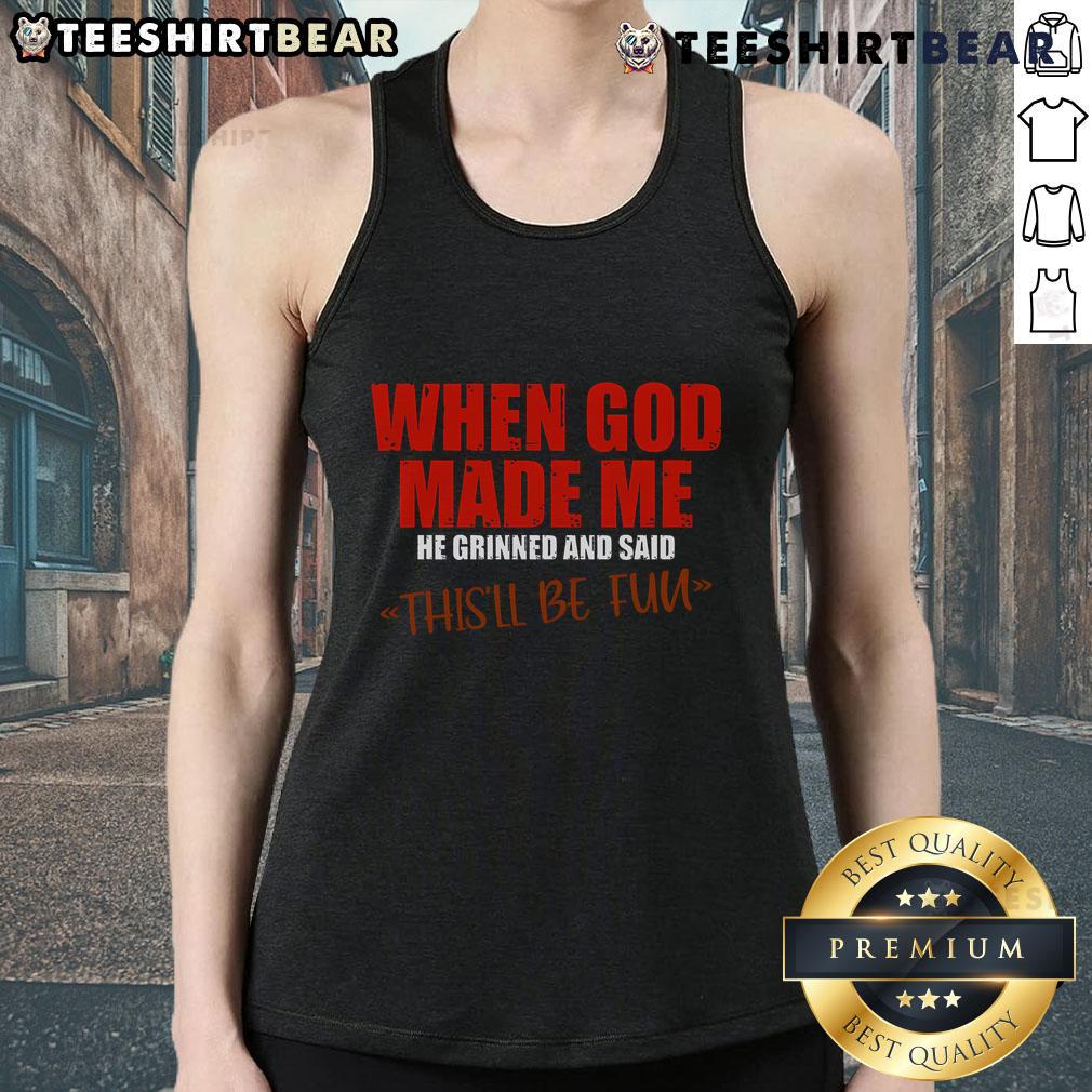Top When God Made Me He Grinned And Said This'Ll Be Fun Premium Tank Top Premium tank top featuring the quote 'When God Made Me, He Grinned And Said, This'll Be Fun' for a fun and stylish look.