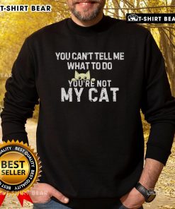 Top You Can't Tell Me What To Do You're Not My Cat Sweatshirt featuring a playful cat graphic and bold text design.