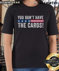 Funny political humor tee featuring President Donald Trump saying 'You don't have the cards' on a ladies' t-shirt.