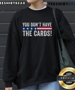 Top You Dont Have The Cards sweatshirt featuring President Donald Trump in a humorous political design.