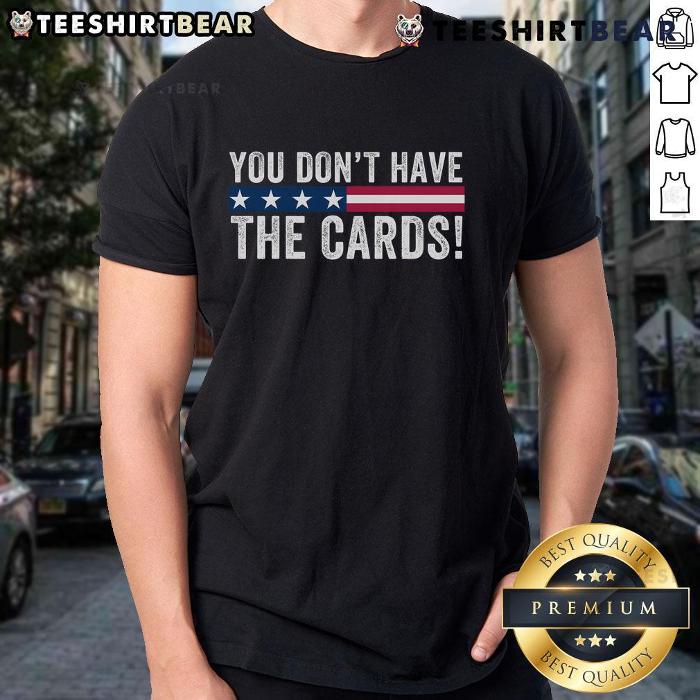 Top You Don't Have The Cards President Donald Trump Political Humor Trump Saying T-Shirt Top You Don't Have The Cards T-Shirt featuring President Donald Trump with humorous political quote design.