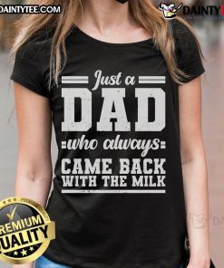 Nice Just A Dad Who Always Came Back With The Milk Ladies Tee, featuring a humorous graphic for proud dads.