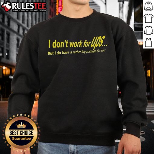 Awesome sweatshirt with funny quote: 'I Don't Work For UPS, But I Do Have A Rather Big Package For You.'