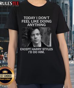 Awesome Today I Don't Feel Like Doing Anything Except Harry Styles Ladies Tee featuring fun graphic design.