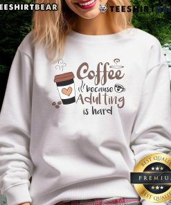 Cute coffee cup sweatshirt with 'Because Adulting Is Hard' slogan, perfect for coffee lovers and cozy days.