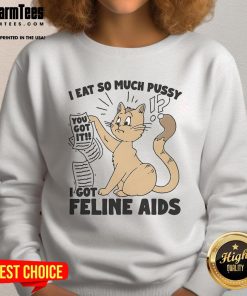 Funny 'I Eat So Much Pussy I Got Feline AIDS' sweatshirt featuring a playful cat graphic, perfect for cat lovers and humor fans.