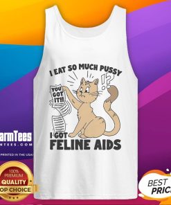 Funny tank top reading 'I eat so much pussy I got Feline AIDS' with a playful cat graphic, perfect for cat lovers.