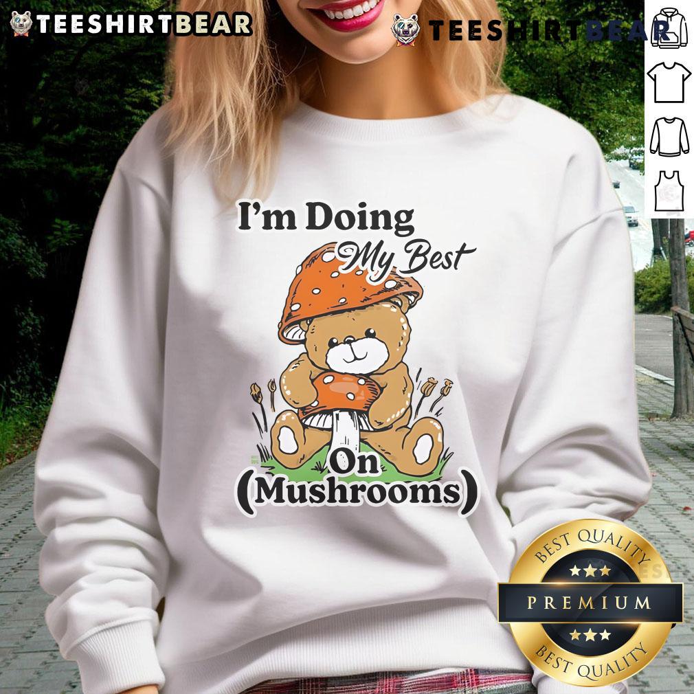 Cute I'M Doing My Best On Mushrooms Bear Teddy Sweatshirt Cute bear teddy in a sweatshirt with 'I'm Doing My Best' slogan, surrounded by colorful mushrooms.