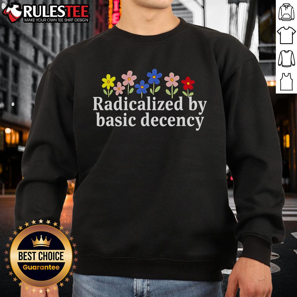 Cute Radicalized By Basic Decency Flower Sweatshirt Alt Text: Cute Radicalized by Basic Decency Flower Sweatshirt featuring vibrant floral design on a cozy pullover.
