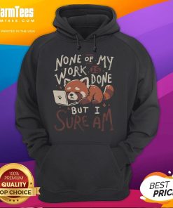 Cute sleepy red panda wearing a hoodie with the phrase 'None of my work is done but I sure am' on it.