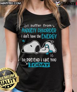 Cute Snoopy tee for ladies with 'I suffer from anxiety disorder' quote, perfect for expressing feelings on tough days.