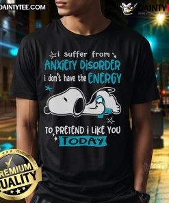 Alt Text: Cute Snoopy graphic on a t-shirt reading 'I Suffer From Anxiety Disorder, I Don't Have Energy To Pretend I Like You'