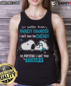 Cute Snoopy tank top with I suffer from anxiety disorder, I do not have the energy to pretend I like you today text.