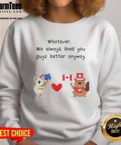 Cute Canada Australia sweatshirt with playful text Whatever, We Always Liked You Guys Better Anyway in vibrant colors.
