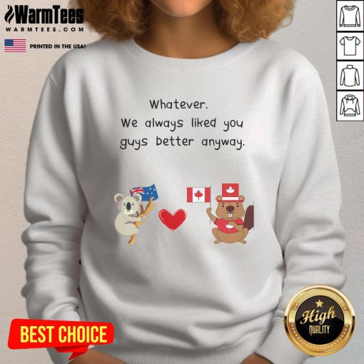 Cute Canada Australia sweatshirt with playful text Whatever, We Always Liked You Guys Better Anyway in vibrant colors.