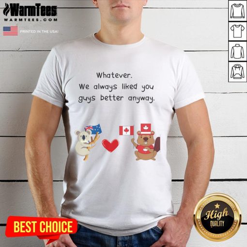 Cute 'Whatever We Always Liked You Guys Better Anyway' Canada Australia T-Shirt featuring fun graphics and vibrant colors.