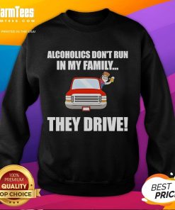 Alt Text: Funny sweatshirt saying 'Alcoholics don't run in my family, they drive' perfect for humor and casual wear.